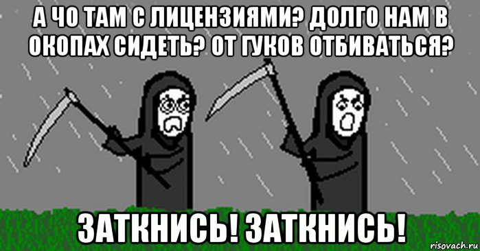 а чо там с лицензиями? долго нам в окопах сидеть? от гуков отбиваться? заткнись! заткнись!
