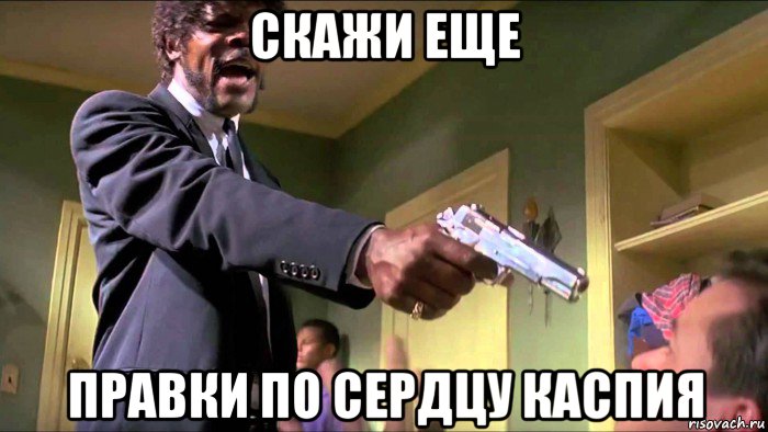 скажи еще правки по сердцу каспия