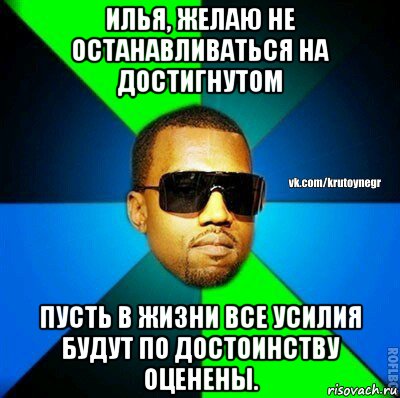 илья, желаю не останавливаться на достигнутом пусть в жизни все усилия будут по достоинству оценены., Мем  Крутой негр