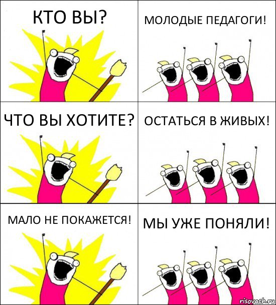 КТО ВЫ? МОЛОДЫЕ ПЕДАГОГИ! ЧТО ВЫ ХОТИТЕ? ОСТАТЬСЯ В ЖИВЫХ! МАЛО НЕ ПОКАЖЕТСЯ! МЫ УЖЕ ПОНЯЛИ!