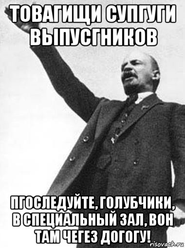 товагищи супгуги выпусгников пгоследуйте, голубчики, в специальный зал, вон там чегез догогу!, Мем   Ленин указывает путь