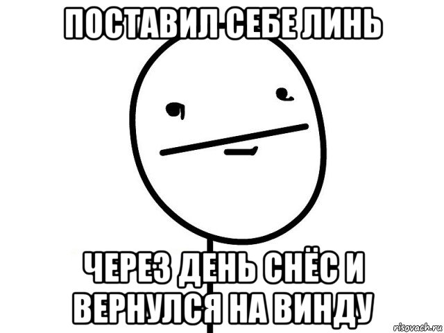 поставил себе линь через день снёс и вернулся на винду, Мем Покерфэйс