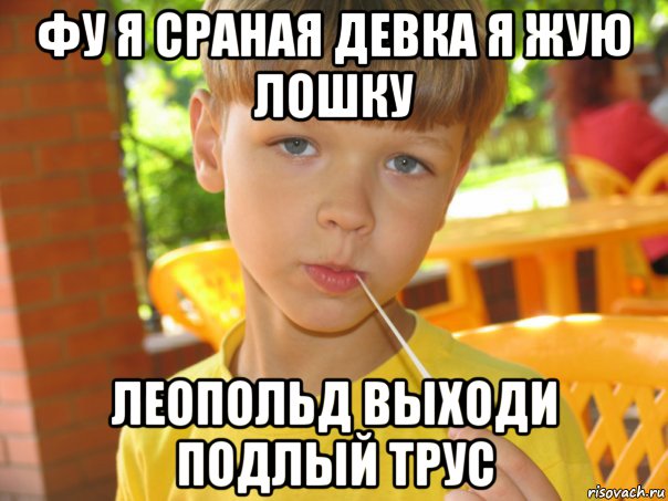 фу я сраная девка я жую лошку леопольд выходи подлый трус