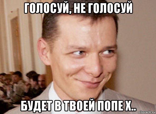 голосуй, не голосуй будет в твоей попе х..