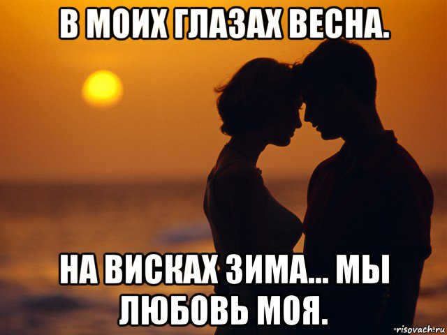 в моих глазах весна. на висках зима... мы любовь моя.