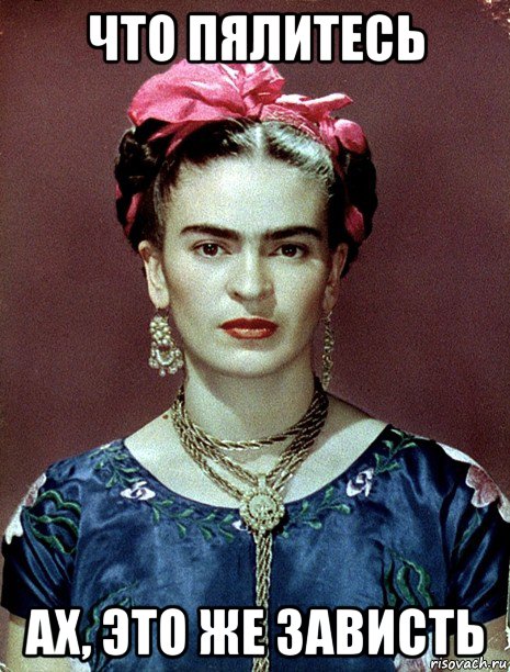 что пялитесь ах, это же зависть, Мем Magdalena Carmen Frieda Kahlo Ca