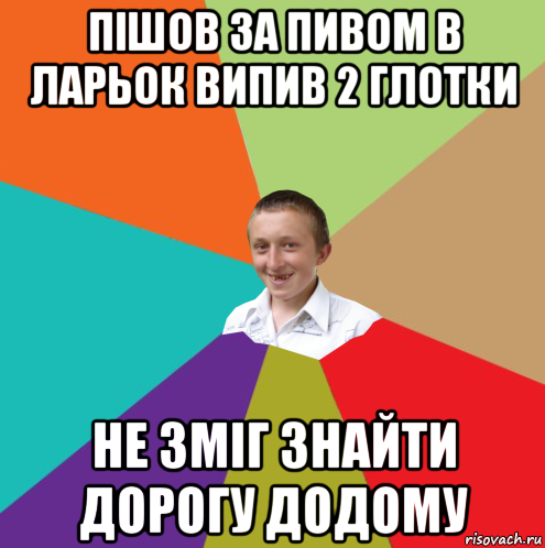 пішов за пивом в ларьок випив 2 глотки не зміг знайти дорогу додому