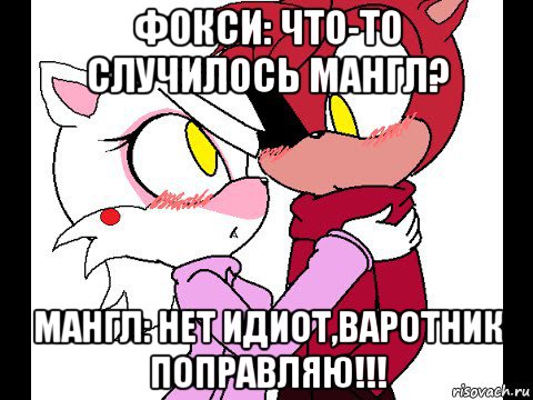фокси: что-то случилось мангл? мангл: нет идиот,варотник поправляю!!!