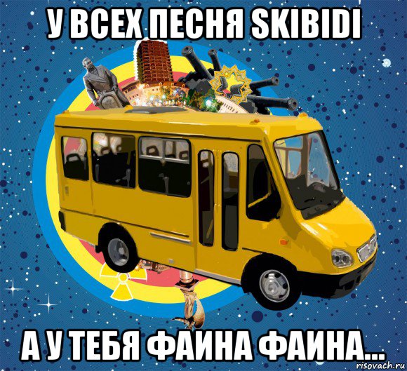 у всех песня skibidi а у тебя фаина фаина...