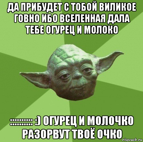 да прибудет с тобой виликое говно ибо вселенная дала тебе огурец и молоко :::::::::: :) огурец и молочко разорвут твоё очко, Мем Мастер Йода