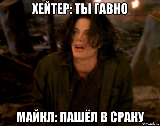 хейтер: ты гавно майкл: пашёл в сраку