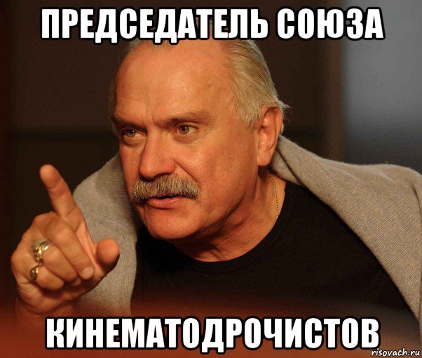 председатель союза кинематодрочистов, Мем Михалков
