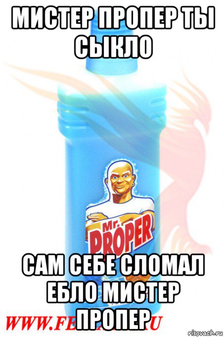мистер пропер ты сыкло сам себе сломал ебло мистер пропер