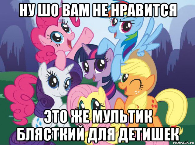 ну шо вам не нравится это же мультик блясткий для детишек, Мем My little pony