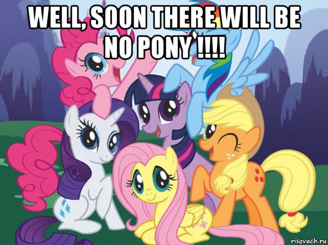 well, soon there will be no pony !!!! , Мем My little pony