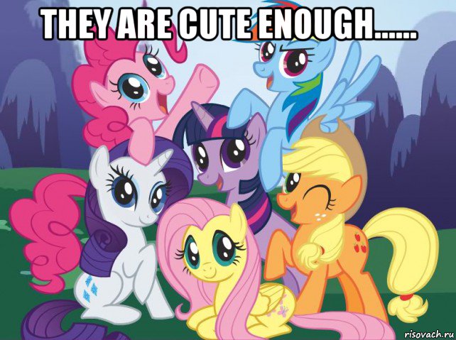 they are cute enough...... , Мем My little pony