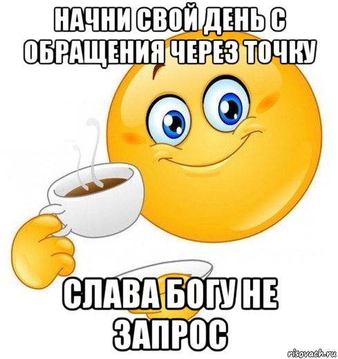 начни свой день с обращения через точку слава богу не запрос, Мем Начинай свой день