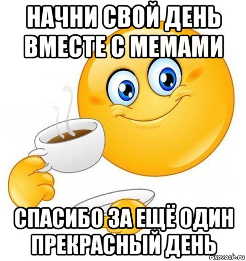 начни свой день вместе с мемами спасибо за ещё один прекрасный день, Мем Начинай свой день