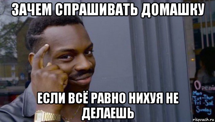 зачем спрашивать домашку если всё равно нихуя не делаешь, Мем Не делай не будет