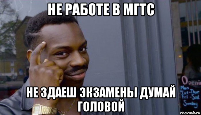 не работе в мгтс не здаеш экзамены думай головой, Мем Не делай не будет