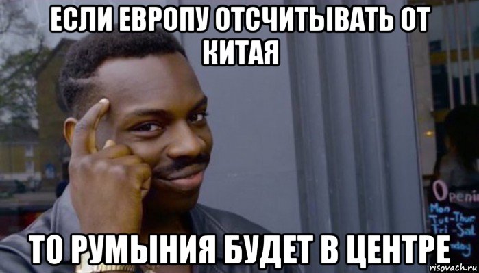 если европу отсчитывать от китая то румыния будет в центре, Мем Не делай не будет