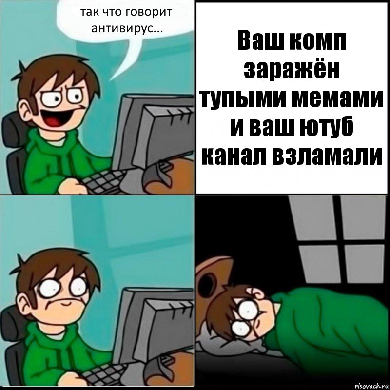 так что говорит антивирус... Ваш комп заражён тупыми мемами и ваш ютуб канал взламали