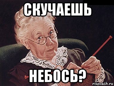 скучаешь небось?