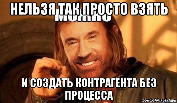 нельзя так просто взять и создать контрагента без процесса, Мем Нельзя просто так взять и Бороми