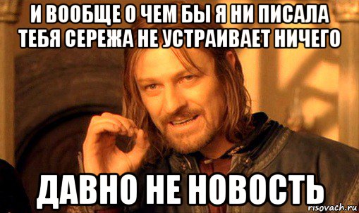 и вообще о чем бы я ни писала тебя сережа не устраивает ничего давно не новость, Мем Нельзя просто так взять и (Боромир мем)