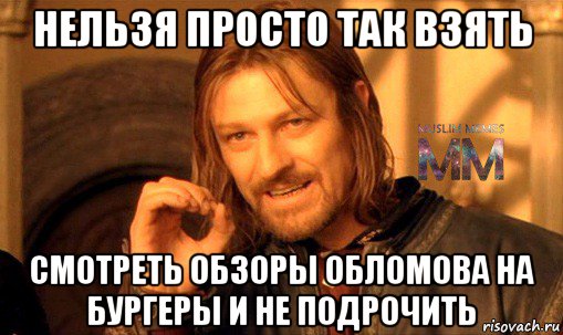 нельзя просто так взять смотреть обзоры обломова на бургеры и не подрочить