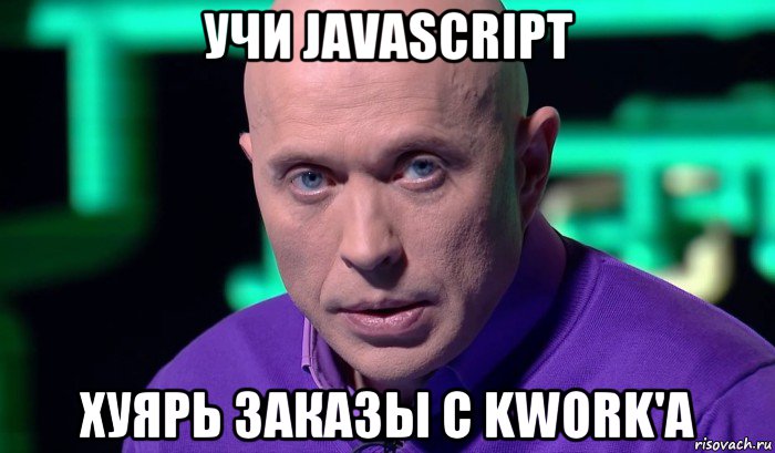 учи javascript хуярь заказы с kwork'а, Мем Необъяснимо но факт