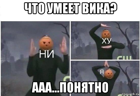 что умеет вика? ааа...понятно, Мем  Ни ху Я