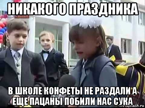 никакого праздника в школе конфеты не раздали а еще пацаны побили нас сука