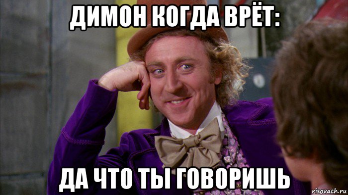 димон когда врёт: да что ты говоришь, Мем Ну давай расскажи (Вилли Вонка)