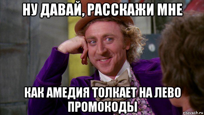 ну давай, расскажи мне как амедия толкает на лево промокоды, Мем Ну давай расскажи (Вилли Вонка)