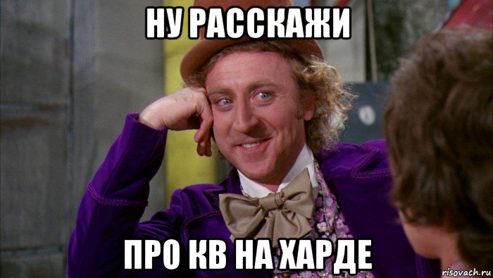 ну расскажи про кв на харде, Мем Ну давай расскажи (Вилли Вонка)