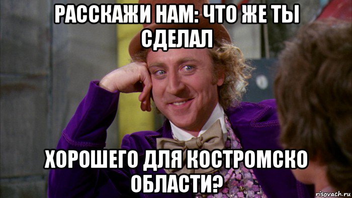 расскажи нам: что же ты сделал хорошего для костромско области?, Мем Ну давай расскажи (Вилли Вонка)