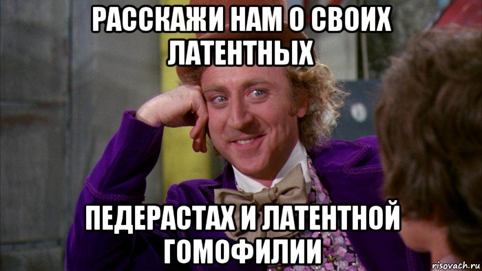 расскажи нам о своих латентных педерастах и латентной гомофилии, Мем Ну давай расскажи (Вилли Вонка)