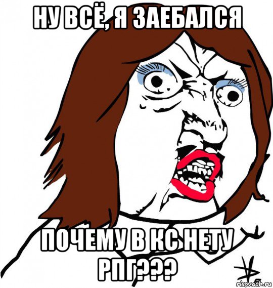 ну всё, я заебался почему в кс нету рпг???, Мем Ну почему (девушка)