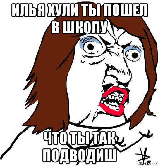 илья хули ты пошел в школу что ты так подводиш, Мем Ну почему (девушка)