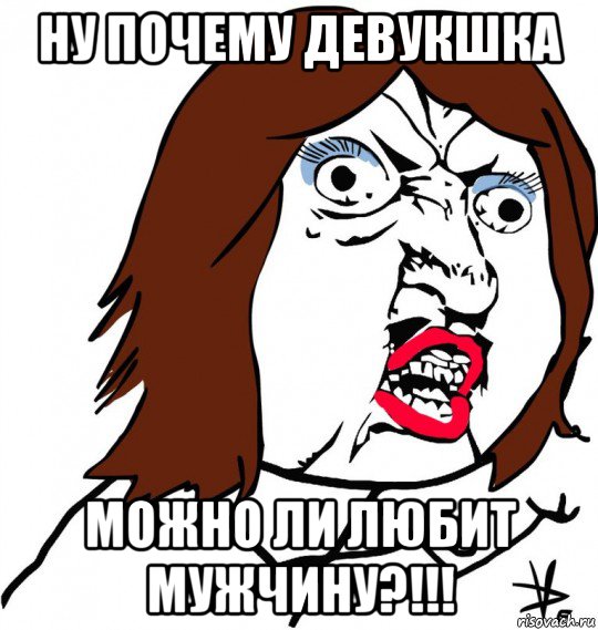 ну почему девукшка можно ли любит мужчину?!!!, Мем Ну почему (девушка)