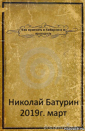 Как приехать в Хабаровск и прогореть Николай Батурин
2019г. март, Комикс обложка книги