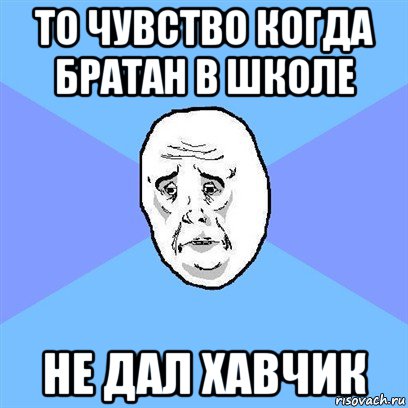 то чувство когда братан в школе не дал хавчик