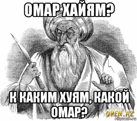 омар хайям? к каким хуям, какой омар?