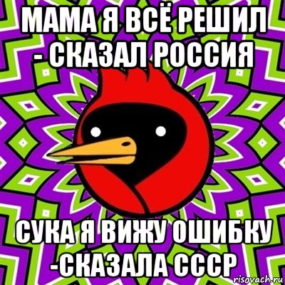 мама я всё решил - сказал россия cука я вижу ошибку -сказала ссср, Мем Омская птица