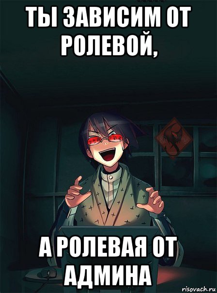 ты зависим от ролевой, а ролевая от админа