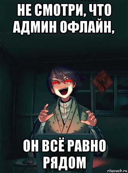 не смотри, что админ офлайн, он всё равно рядом
