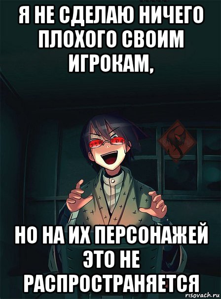 я не сделаю ничего плохого своим игрокам, но на их персонажей это не распространяется