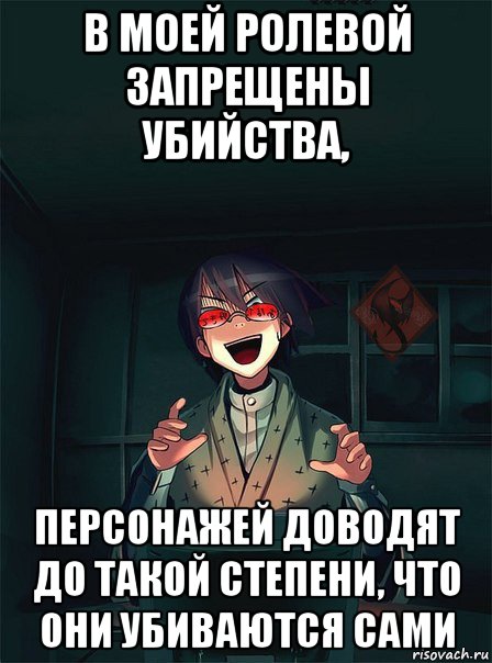 в моей ролевой запрещены убийства, персонажей доводят до такой степени, что они убиваются сами