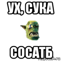 ух, сука сосатб, Мем Орк